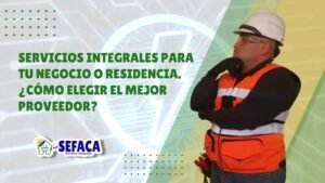 Servicios Integrales para Tu Negocio o Residencia. Cómo Elegir el Mejor Proveedor SEFACA